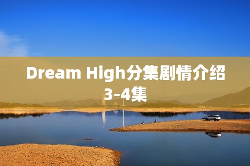 Dream High分集剧情介绍3-4集