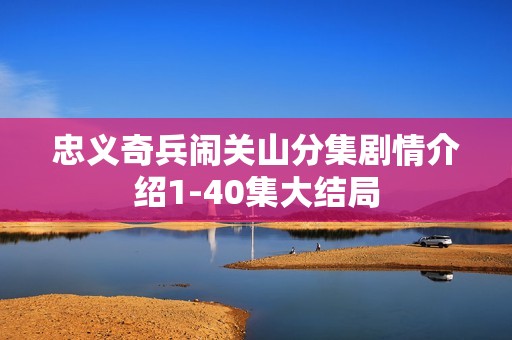 忠义奇兵闹关山分集剧情介绍1-40集大结局