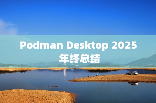 Podman Desktop 2025 年终总结