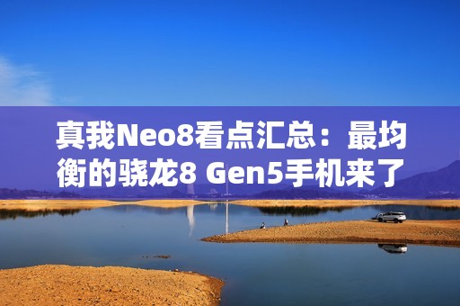 真我Neo8看点汇总：最均衡的骁龙8 Gen5手机来了