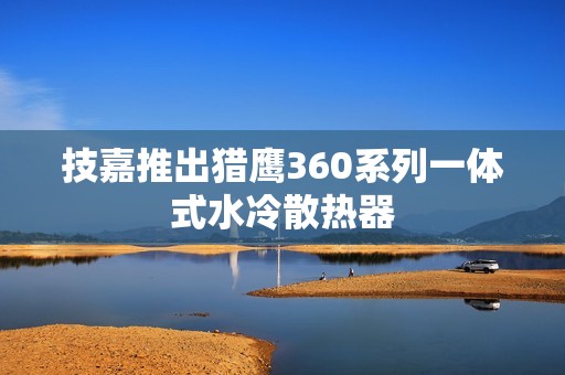 技嘉推出猎鹰360系列一体式水冷散热器