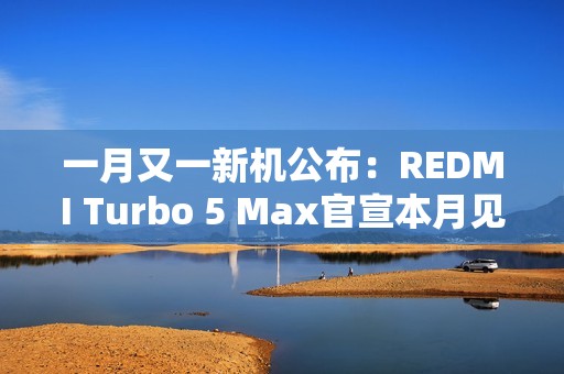 一月又一新机公布：REDMI Turbo 5 Max官宣本月见