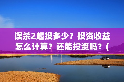 误杀2起投多少？投资收益怎么计算？还能投资吗？(误杀2投资)