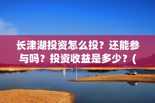 长津湖投资怎么投？还能参与吗？投资收益是多少？(长津湖哪里投资)