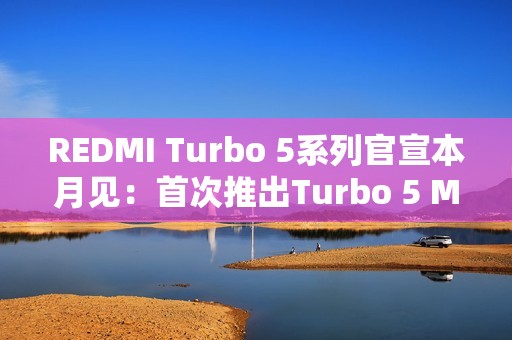 REDMI Turbo 5系列官宣本月见：首次推出Turbo 5 Max！