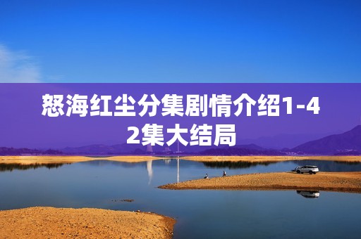 怒海红尘分集剧情介绍1-42集大结局