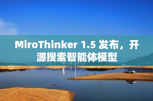 MiroThinker 1.5 发布，开源搜索智能体模型