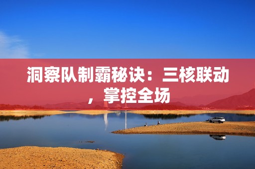 洞察队制霸秘诀：三核联动，掌控全场