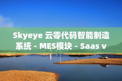 Skyeye 云零代码智能制造系统 - MES模块 - Saas v3.18.3 发布