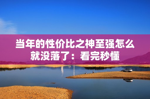 当年的性价比之神至强怎么就没落了：看完秒懂