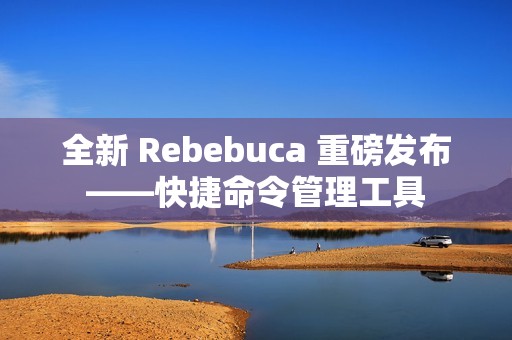 全新 Rebebuca 重磅发布——快捷命令管理工具