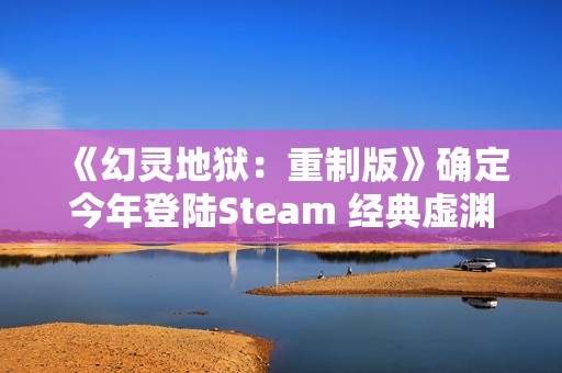 《幻灵地狱：重制版》确定今年登陆Steam 经典虚渊玄冒险
