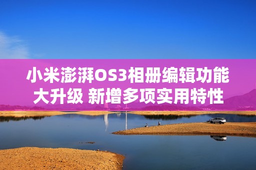 小米澎湃OS3相册编辑功能大升级 新增多项实用特性