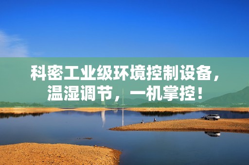 科密工业级环境控制设备，温湿调节，一机掌控！