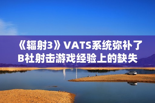 《辐射3》VATS系统弥补了B社射击游戏经验上的缺失