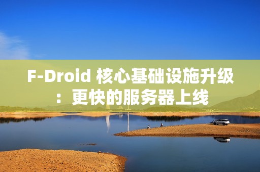 F-Droid 核心基础设施升级：更快的服务器上线