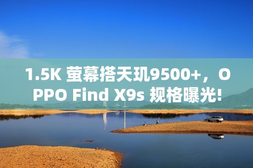 1.5K 萤幕搭天玑9500+，OPPO Find X9s 规格曝光!