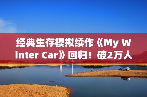 经典生存模拟续作《My Winter Car》回归！破2万人同时在线、玩家疯抢
