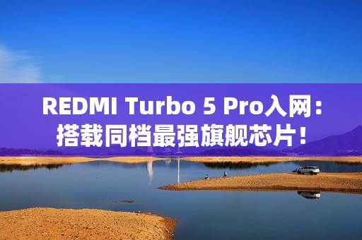 REDMI Turbo 5 Pro入网：搭载同档最强旗舰芯片！