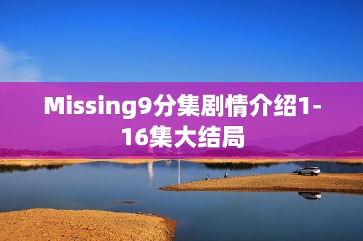 Missing9分集剧情介绍1-16集大结局