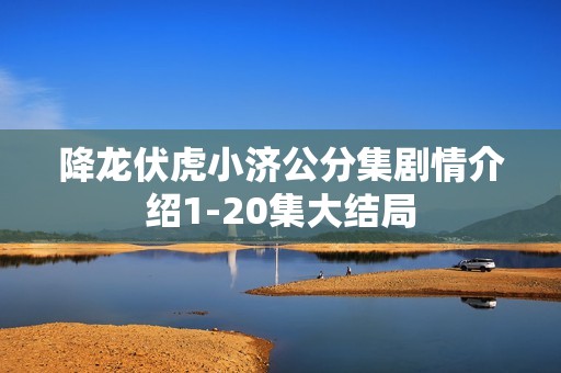 降龙伏虎小济公分集剧情介绍1-20集大结局