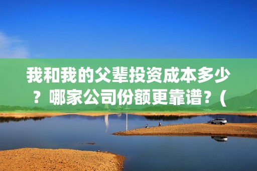 我和我的父辈投资成本多少？哪家公司份额更靠谱？(我和我的父辈热议)