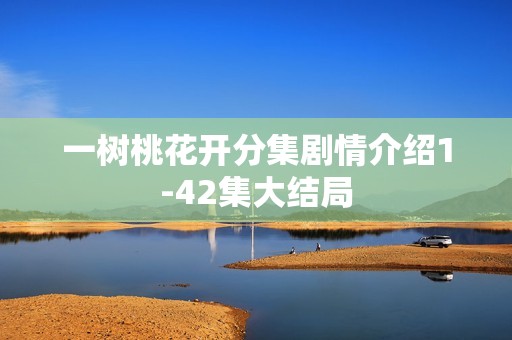 一树桃花开分集剧情介绍1-42集大结局