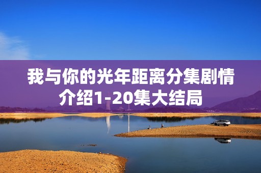 我与你的光年距离分集剧情介绍1-20集大结局