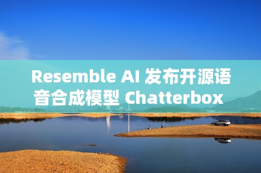Resemble AI 发布开源语音合成模型 Chatterbox Turbo