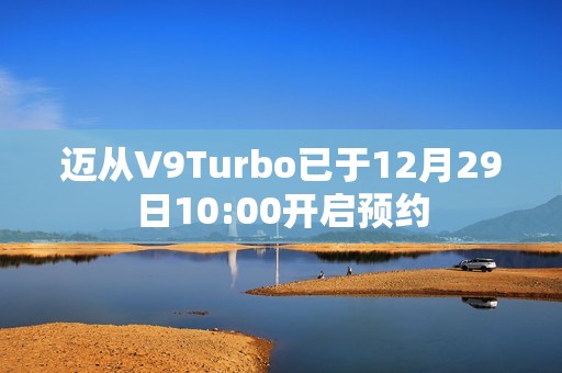 迈从V9Turbo已于12月29日10:00开启预约