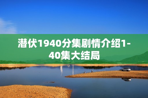 潜伏1940分集剧情介绍1-40集大结局