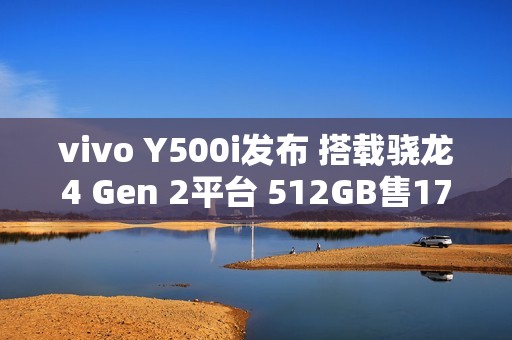 vivo Y500i发布 搭载骁龙4 Gen 2平台 512GB售1799元