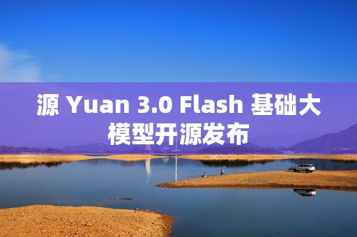 源 Yuan 3.0 Flash 基础大模型开源发布