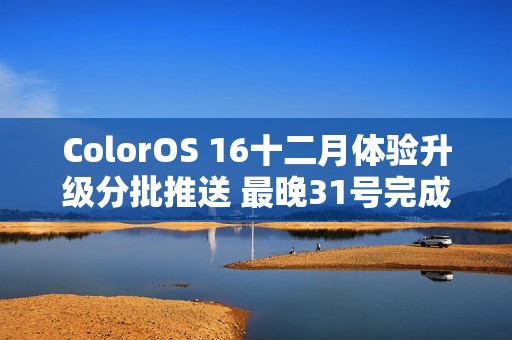 ColorOS 16十二月体验升级分批推送 最晚31号完成