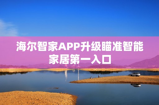 海尔智家APP升级瞄准智能家居第一入口