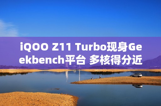 iQOO Z11 Turbo现身Geekbench平台 多核得分近9000