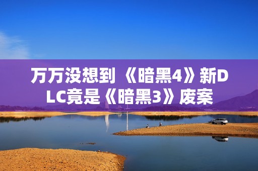 万万没想到 《暗黑4》新DLC竟是《暗黑3》废案