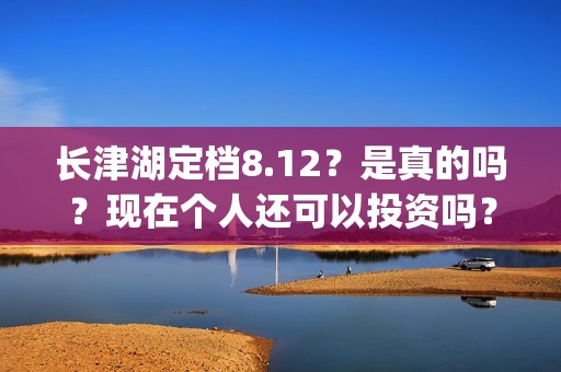 长津湖定档8.12？是真的吗？现在个人还可以投资吗？(长津湖 定档)
