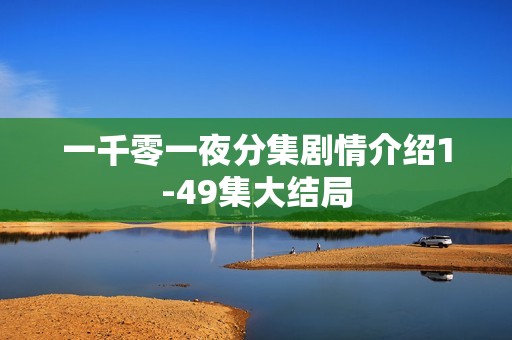 一千零一夜分集剧情介绍1-49集大结局