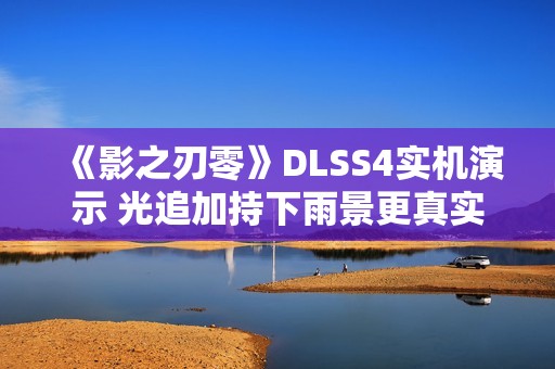 《影之刃零》DLSS4实机演示 光追加持下雨景更真实