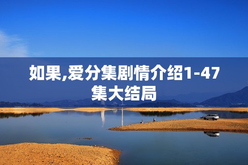 如果,爱分集剧情介绍1-47集大结局