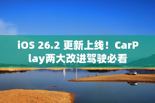 iOS 26.2 更新上线！CarPlay两大改进驾驶必看