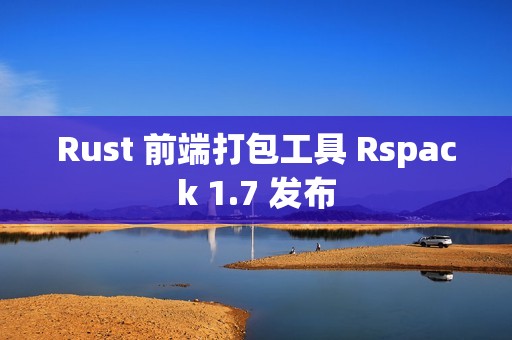 Rust 前端打包工具 Rspack 1.7 发布