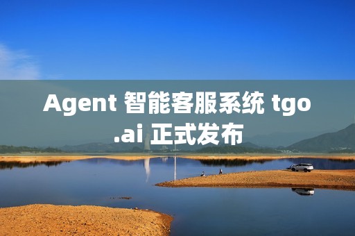 Agent 智能客服系统 tgo.ai 正式发布