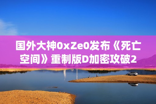 国外大神0xZe0发布《死亡空间》重制版D加密攻破2.0版 支持win10与inter cpu