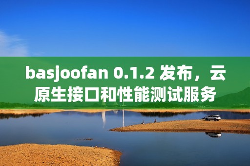 basjoofan 0.1.2 发布，云原生接口和性能测试服务