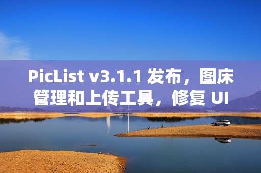PicList v3.1.1 发布，图床管理和上传工具，修复 UI 问题