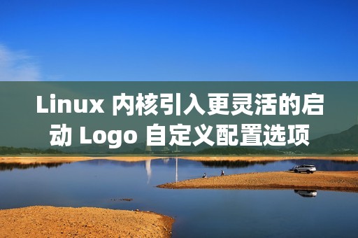 Linux 内核引入更灵活的启动 Logo 自定义配置选项
