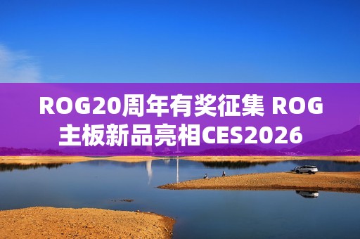 ROG20周年有奖征集 ROG主板新品亮相CES2026