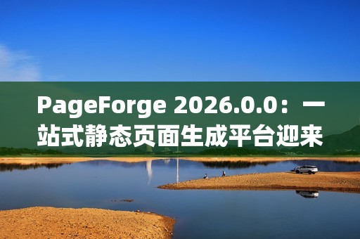 PageForge 2026.0.0：一站式静态页面生成平台迎来构建效率革命